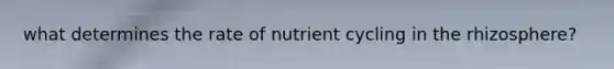 what determines the rate of nutrient cycling in the rhizosphere?