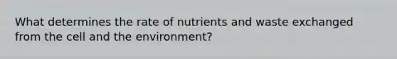 What determines the rate of nutrients and waste exchanged from the cell and the environment?