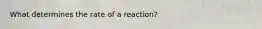 What determines the rate of a reaction?