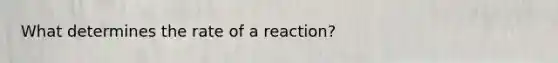 What determines the rate of a reaction?