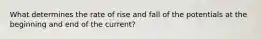 What determines the rate of rise and fall of the potentials at the beginning and end of the current?