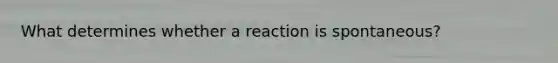 What determines whether a reaction is spontaneous?