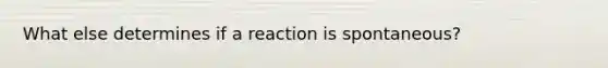 What else determines if a reaction is spontaneous?