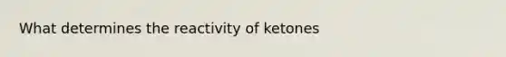 What determines the reactivity of ketones