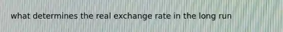 what determines the real exchange rate in the long run