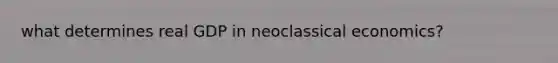 what determines real GDP in neoclassical economics?