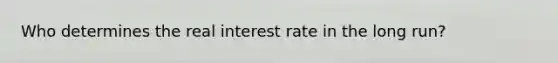 Who determines the real interest rate in the long run?