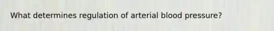 What determines regulation of arterial blood pressure?