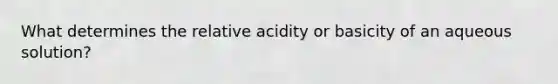 What determines the relative acidity or basicity of an aqueous solution?