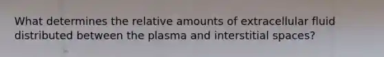 What determines the relative amounts of extracellular fluid distributed between the plasma and interstitial spaces?