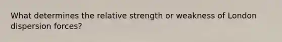 What determines the relative strength or weakness of London dispersion forces?