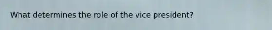 What determines the role of the vice president?