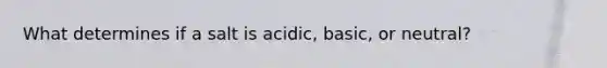 What determines if a salt is acidic, basic, or neutral?