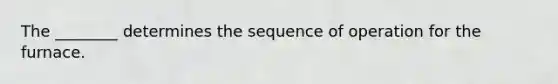 The ________ determines the sequence of operation for the furnace.