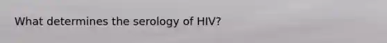 What determines the serology of HIV?