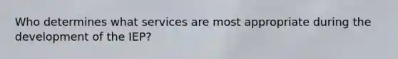 Who determines what services are most appropriate during the development of the IEP?