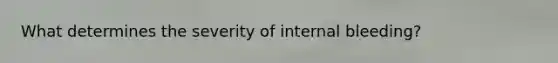 What determines the severity of internal bleeding?