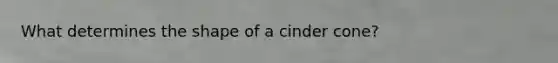 What determines the shape of a cinder cone?