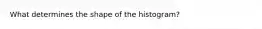 What determines the shape of the histogram?