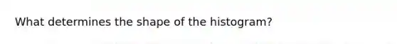 What determines the shape of the histogram?