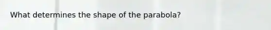 What determines the shape of the parabola?