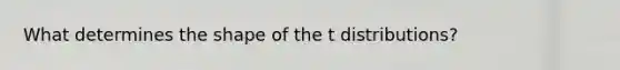 What determines the shape of the t distributions?