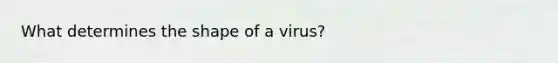 What determines the shape of a virus?