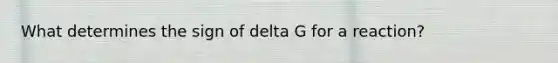 What determines the sign of delta G for a reaction?