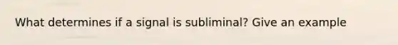 What determines if a signal is subliminal? Give an example