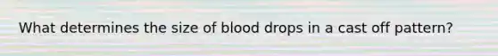 What determines the size of blood drops in a cast off pattern?