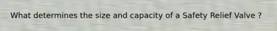 What determines the size and capacity of a Safety Relief Valve ?