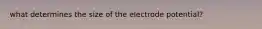 what determines the size of the electrode potential?