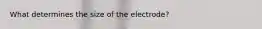 What determines the size of the electrode?