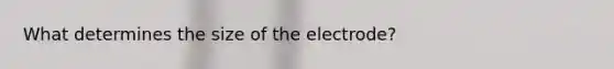 What determines the size of the electrode?