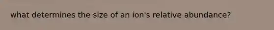 what determines the size of an ion's relative abundance?