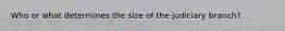 Who or what determines the size of the judiciary branch?