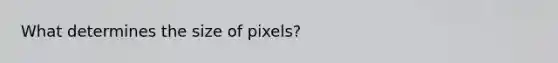 What determines the size of pixels?