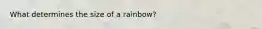 What determines the size of a rainbow?