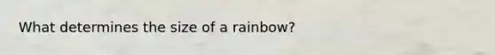 What determines the size of a rainbow?