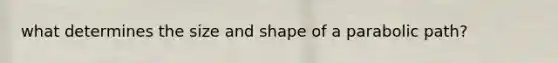 what determines the size and shape of a parabolic path?