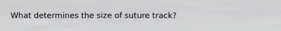 What determines the size of suture track?