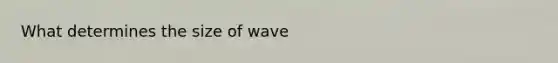 What determines the size of wave