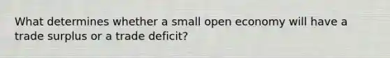 What determines whether a small open economy will have a trade surplus or a trade deficit?