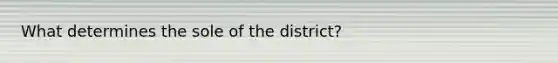 What determines the sole of the district?