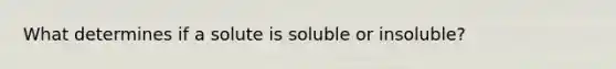 What determines if a solute is soluble or insoluble?