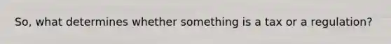 So, what determines whether something is a tax or a regulation?