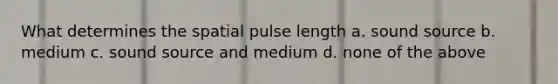 What determines the spatial pulse length a. sound source b. medium c. sound source and medium d. none of the above