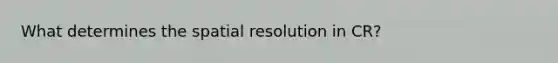 What determines the spatial resolution in CR?