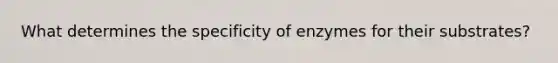 What determines the specificity of enzymes for their substrates?