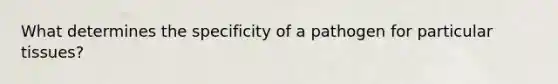 What determines the specificity of a pathogen for particular tissues?